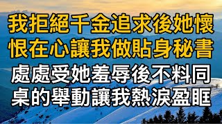 “你以為你是誰啊！”我拒絕千金追求後她懷恨在心讓我做貼身秘書，處處受她羞辱後不料同桌的舉動讓我熱淚盈眶！一口氣看完 ｜完結文｜真實故事 ｜都市男女｜情感｜男閨蜜｜妻子出軌｜楓林情感