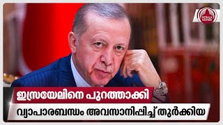 ഇസ്രയേലിനെ പുറത്താക്കി,വ്യാപാരബന്ധം അവസാനിപ്പിച്ച് തുര്‍ക്കിയ | Turkey halts trade with Israel