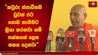 කවුරු ජනාධිපති වුවත් රට ගොඩ නැගීමට ක්‍රියා කරනවා නම් පක්ෂයක් ලෙස සහය දෙනවා | Seelarathana Thero