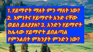 1.ሃይማኖት ማለት ምን ማለት ነው?  2. እምነትና ሃይማኖት አንድ ናቸው ወይስ ይለያያ 3. አንድን ሃይማኖት ከሌላው ሃይማኖት የሚለየው በምድነው