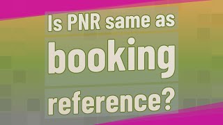 Is PNR same as booking reference?