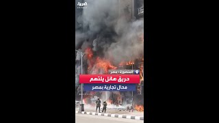 اندلاع حريق ضخم التهم محال تجارية بمدينة المنصورة في مصر