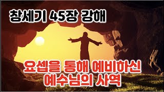 [창 45장] 요셉을 통해 예비하신 예수님의 사역, 창세기 45장 강해