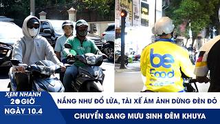 XEM NHANH 20H 10/4: Nắng nóng đổ lửa, tài xế ám ảnh dừng đèn đỏ, chuyển sang mưu sinh đêm khuya
