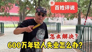 600万青年人如何就业？北京天坛马哥说当今失业现象，怎么解决