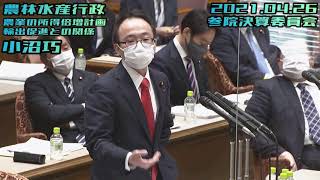 小沼巧【3回目の緊急事態宣言発令と3つの選挙の評価/農林水産行政〜農業者の所得倍増計画〜/輸出促進との関係/高収益作物次期作支援交付金〜運用見直しによる大混乱〜】2021.04.26 参院決算委員会