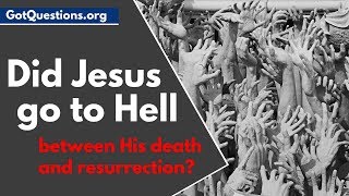 Did Jesus go to Hell between His Death and Resurrection? | GotQuestions.org