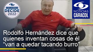 Rodolfo Hernández dice que quienes inventan cosas de él “van a quedar tacando burro”