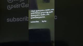 பிறர் குறையை கண்டால் முன்னேற முடியாது.தன் குறையை கண்டால் முன்னேற முடியும்.