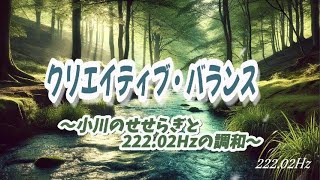 【音響チャンネル】クリエイティブ・バランス ～小川のせせらぎと222.02Hzの調和～ 60分