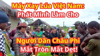 Máy Xay Lúa Việt Nam Phát Minh Làm Cho Người Dân Châu Phi Mắt Tròn Mắt Dẹt!