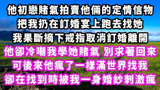 他初戀賭氣拍賣他倆的定情信物，把我扔在訂婚宴上跑去找她，我果斷摘下戒指取消訂婚離開，他卻冷嘲我學她賭氣，別求著回來，可後來他瘋了一樣滿世界找我，卻在找到時被我一身婚紗刺激瘋#追妻火葬場#大女主#現實