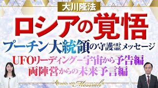 大川隆法総裁 霊言『ロシアの覚悟ープーチン大統領の守護霊メッセージー』、UFOリーディング『宇宙からの予告編』『両陣営からの未来予言編』【Weekly“With Messiah”】