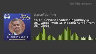 Ep 13: Servant Leadership Journey @ UST Global with Dr. Madana Kumar from UST Global