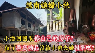 【越南媳婦小秋】小潘回國裝潢自己的房子？留了帶貨商品沒給小弟夫婦報酬嗎？