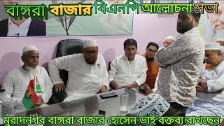 মুরাদনগর বাঙ্গরা বাজার বিএনপি'র ত্যাগী নেতা। হোসেন ভাই এবং আনিস খান বক্তব্য রাখছেন।বিএনপি নেতৃবৃন্দ।