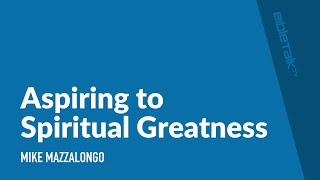 Aspiring to Spiritual Greatness | Mike Mazzalongo | BibleTalk.tv