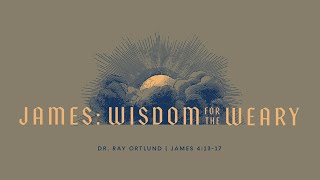 11/17/24 | James: Wisdom for the Weary - James 4:13-17 | Ray Ortlund