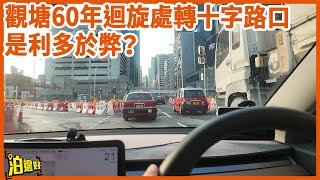 【觀塘60年迴旋處轉十字路口】搞到觀塘大塞車係利多於弊？｜轉得太遲？ | 李大導實試收工情況 | 說好觀塘故事