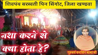 शिवपंथ प्रवचन/भजन सुनिए नशा करने से क्या होता है | shiv panth sarsvati pin singot,khandwa (M. P.)