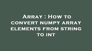 Array : How to convert numpy array elements from string to int