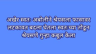 अखेर स्वतः अबोलीने श्रेयसला फासावर लटकावत बदला घेतला स्वतःच्या तोंडून श्रेयसणे गुन्हा कबूल केला