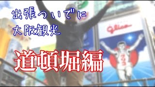 【大阪☆最高】出張ついでに観光〜道頓堀編〜