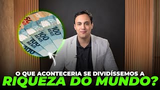 O que Aconteceria se Dividíssemos a Riqueza do Mundo?