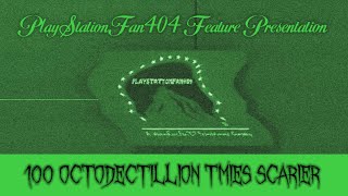 PlayStationFan404 Feature Presentation ~ 100 Octodectillion Times Scarier