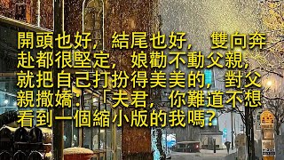 【完結】開頭也好，結尾也好， 雙向奔赴都很堅定，娘勸不動父親，就把自己打扮得美美的，對父親撒嬌：「夫君，你難道不想看到一個縮小版的我嗎？#小小聽書