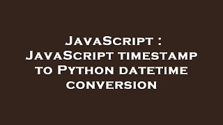 JavaScript : JavaScript timestamp to Python datetime conversion
