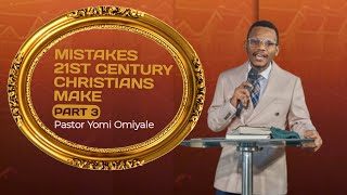 MISTAKES 21ST CENTURY CHRISTIANS MAKE PT. 3 - PASTOR YOMI OMIYALE #youtube #church