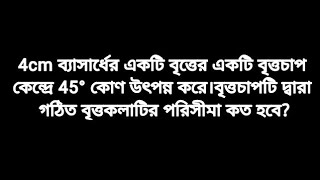 4cm ব্যাসার্ধের একটি বৃত্তের একটি বৃত্তচাপ কেন্দ্রে 45° কোণ উৎপন্ন করে।বৃত্তচাপটি দ্বারা গঠিত.......