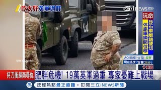 英國肥胖問題嚴重 竟有19萬名軍人體重超標 軍事專家憂心：難上戰場｜記者 陳姵如｜【國際局勢。先知道】20181015｜三立  iNEWS