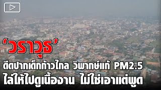 'วราวุธ' ดีดปากเด็กก้าวไกล วิพากษ์แก้ PM2.5 ไล่ให้ไปดูเนื้องาน ไม่ใช่เอาแต่พูด