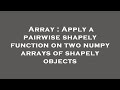 Array : Apply a pairwise shapely function on two numpy arrays of shapely objects