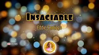 INSACIABLE - Eddie Santiago /letra /salsa