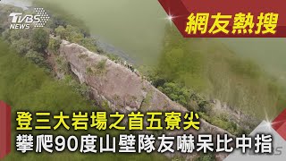 登三大岩場之首五寮尖 攀爬90度山壁隊友嚇呆比中指｜TVBS新聞｜網友熱搜