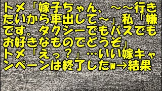 【スカッと】トメ「嫁子ちゃん、～～行きたいから車出して～」私「嫌です。タクシーでもバスでも、お好きなものでどうぞ」トメ「えっ？」…いい嫁キャンペーンは終了したw→結果【痛快・スカッとジャパン!】