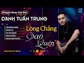 lÒng chẲng sao quÊn ĐỜi ĐÂu vÌ ta l lk danh tuấn trung nhạc đời hot tiktok 2024