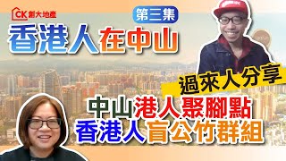 【訪談】｜香港人在中山  中山港人聚腳點，香港人盲公竹群組｜   第3集【CK創大地產】