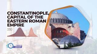 Today in History - May 11 - Constantinople, Capital of The Eastern Roman Empire (330)