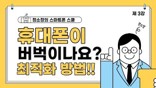 정소장의 스마트폰 스쿨 - 제 3강 휴대폰이 느린가요? 최적화 및 설정 강의