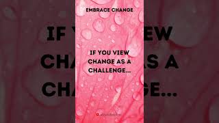 If you view change as challenge..............