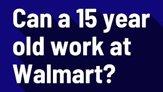 Can a 15 year old work at Walmart?