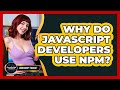 Why Do JavaScript Developers Use Npm? - JavaScript Toolkit