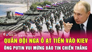 Điểm nóng quốc tế: Quân đội Nga ồ ạt tiến vào Kiev, ông Putin vui mừng báo tin chiến thắng