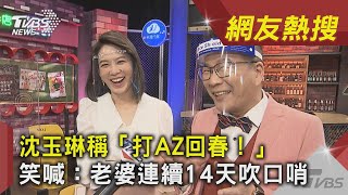 沈玉琳稱「打AZ回春！」　笑喊：老婆連續14天吹口哨TVBS新聞｜網友熱搜