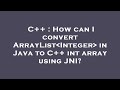 C++ : How can I convert ArrayList Integer  in Java to C++ int array using JNI?