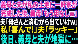 【スカッと感動】義母と夫が私の土地に一軒家。完成すると義母「もう用無しw離婚！」夫「母さんと住むからお前は出て行けw」→私「喜んで！」数日後、義母が顔面蒼白で【修羅場】